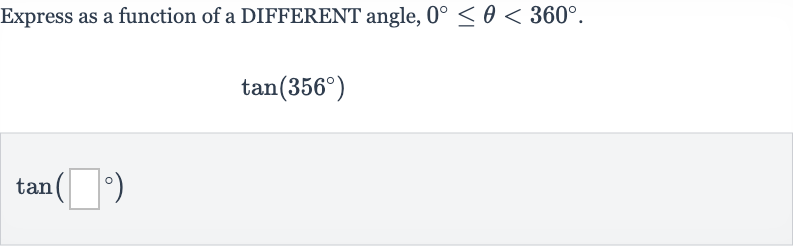 Express as a function of a DIFFERENT angle, 
0^(@) <= theta < 360^(@).

tan(356^(@))

tan(◻^(@))