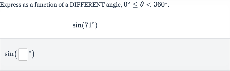 Express as a function of a DIFFERENT angle, 
0^(@) <= theta < 360^(@).

sin(71^(@))

sin(◻^(@))