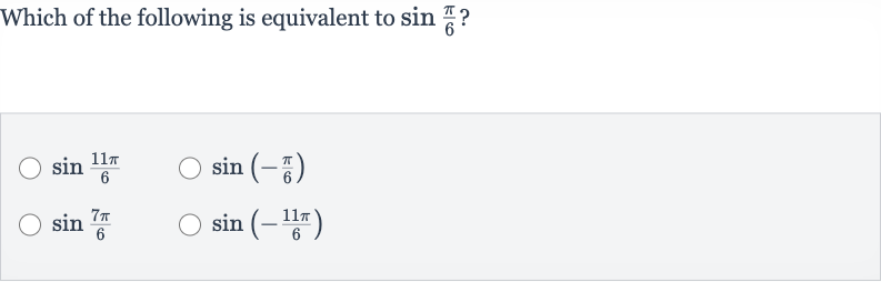 Which of the following is equivalent to 
sin ((pi)/(6)) ?

sin ((11 pi)/(6))

sin(-(pi)/(6))

sin ((7pi)/(6))

sin(-(11 pi)/(6))