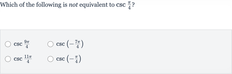 Which of the following is not equivalent to 
csc ((pi)/(4)) ?

csc ((9pi)/(4))

csc(-(7pi)/(4))

csc ((11 pi)/(4))

csc(-(pi)/(4))