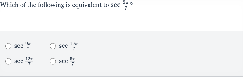 Which of the following is equivalent to 
sec ((2pi)/(7)) ?

sec ((9pi)/(7))

sec ((19 pi)/(7))

sec ((12 pi)/(7))

sec ((5pi)/(7))
