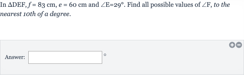 In 
/_\DEF,f=83cm,e=60cm and 
/_E=29^(@). Find all possible values of 
/_F, to the nearest 1oth of a degree.
Answer: