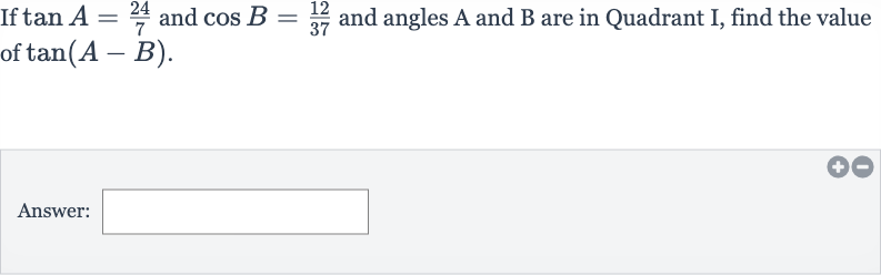 If 
tan A=(24)/(7) and 
cos B=(12)/(37) and angles A and B are in Quadrant I, find the value of 
tan(A-B).
Answer:
