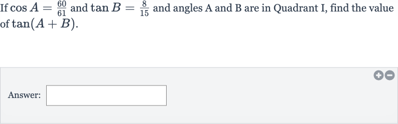 If 
cos A=(60)/(61) and 
tan B=(8)/(15) and angles A and B are in Quadrant I, find the value of 
tan(A+B).
Answer: