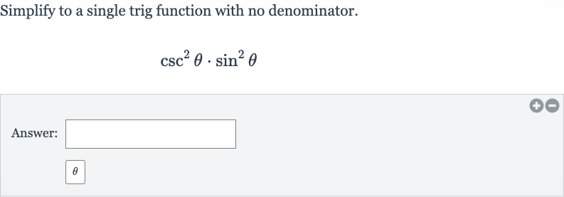 Simplify to a single trig function with no denominator.

csc^(2)theta*sin^(2)theta
Answer:

theta
