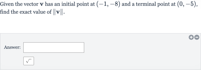 Given the vector 
v has an initial point at 
(-1,-8) and a terminal point at 
(0,-5), find the exact value of 
||v||.
Answer: