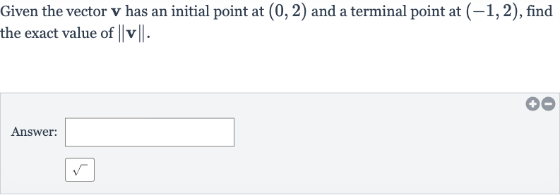 Given the vector 
v has an initial point at 
(0,2) and a terminal point at 
(-1,2), find the exact value of 
||v||.
Answer: