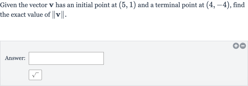 Given the vector 
v has an initial point at 
(5,1) and a terminal point at 
(4,-4), find the exact value of 
||v||.
Answer: