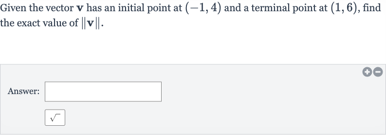 Given the vector 
v has an initial point at 
(-1,4) and a terminal point at 
(1,6), find the exact value of 
||v||.
Answer: