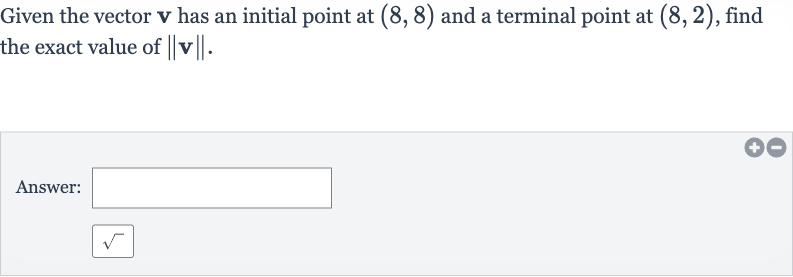 Given the vector 
v has an initial point at 
(8,8) and a terminal point at 
(8,2), find the exact value of 
||v||.
Answer: