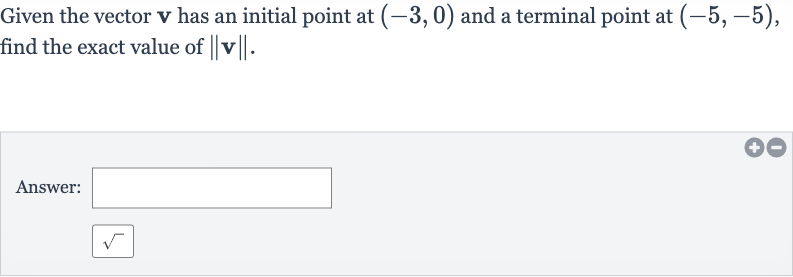 Given the vector 
v has an initial point at 
(-3,0) and a terminal point at 
(-5,-5), find the exact value of 
||v||.
Answer: