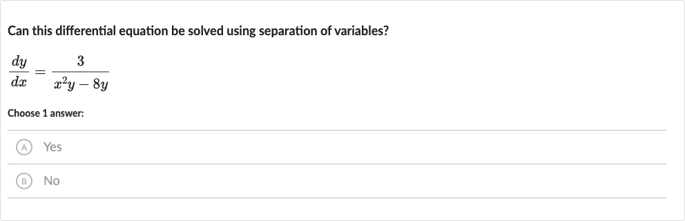 Can this differential equation be solved using separation of variables?

(dy)/(dx)=(3)/(x^(2)y-8y)
Choose 1 answer:
(A) Yes
(B) No