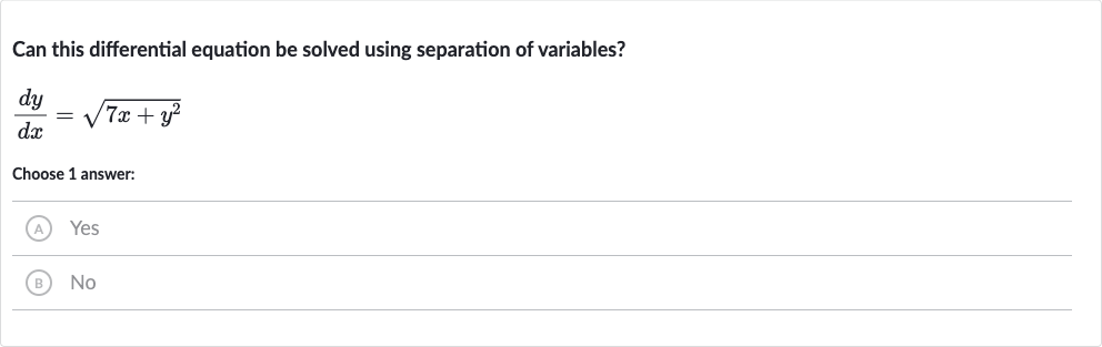 Can this differential equation be solved using separation of variables?

(dy)/(dx)=sqrt(7x+y^(2))
Choose 1 answer:
(A) Yes
(B) No