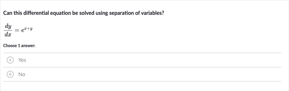 Can this differential equation be solved using separation of variables?

(dy)/(dx)=e^(x+y)
Choose 1 answer:
(A) Yes
(B) No