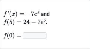 {:[f^(')(x)=-7e^(x)" and "],[f(5)=24-7e^(5).],[f(0)=◻]:}