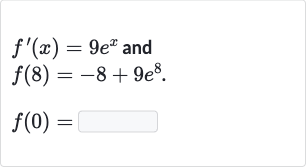 {:[f^(')(x)=9e^(x)" and "],[f(8)=-8+9e^(8).],[f(0)=◻]:}