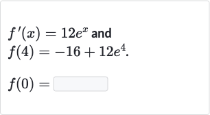 {:[f^(')(x)=12e^(x)" and "],[f(4)=-16+12e^(4).],[f(0)=]:}