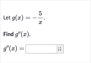 Let 
g(x)=-(5)/(x).
Find 
g^('')(x).

g^('')(x)=