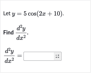 Let 
y=5cos(2x+10).
Find 
(d^(2)y)/(dx^(2)).

(d^(2)y)/(dx^(2))=