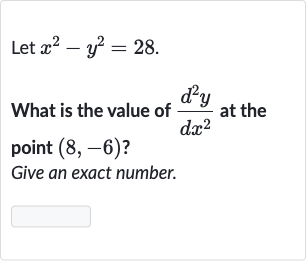 Let 
x^(2)-y^(2)=28.
What is the value of 
(d^(2)y)/(dx^(2)) at the point 
(8,-6) ?
Give an exact number.