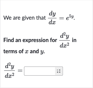 We are given that 
(dy)/(dx)=e^(5y).
Find an expression for 
(d^(2)y)/(dx^(2)) in terms of 
x and 
y.

(d^(2)y)/(dx^(2))=