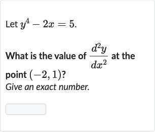 Let 
y^(4)-2x=5.
What is the value of 
(d^(2)y)/(dx^(2)) at the point 
(-2,1) ?
Give an exact number.