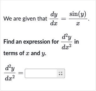 We are given that 
(dy)/(dx)=(sin(y))/(x).
Find an expression for 
(d^(2)y)/(dx^(2)) in terms of 
x and 
y.

(d^(2)y)/(dx^(2))=