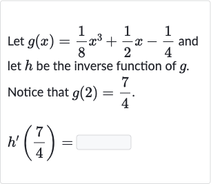 Let 
g(x)=(1)/(8)x^(3)+(1)/(2)x-(1)/(4) and let 
h be the inverse function of 
g. Notice that 
g(2)=(7)/(4).

h^(')((7)/(4))=