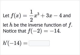 Let 
f(x)=(1)/(2)x^(3)+3x-4 and let 
h be the inverse function of 
f. Notice that 
f(-2)=-14.

h^(')(-14)=