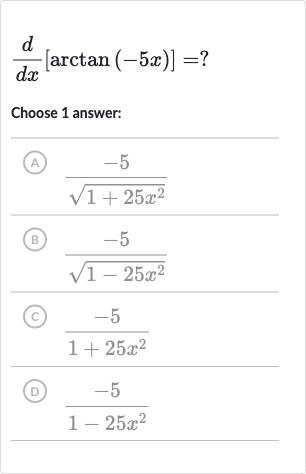 (d)/(dx)[arctan(-5x)]=?
Choose 1 answer:
(A) 
(-5)/(sqrt(1+25x^(2)))
(B) 
(-5)/(sqrt(1-25x^(2)))
(C) 
(-5)/(1+25x^(2))
(D) 
(-5)/(1-25x^(2))
