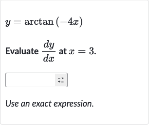 y=arctan(-4x)
Evaluate 
(dy)/(dx) at 
x=3.
Use an exact expression.