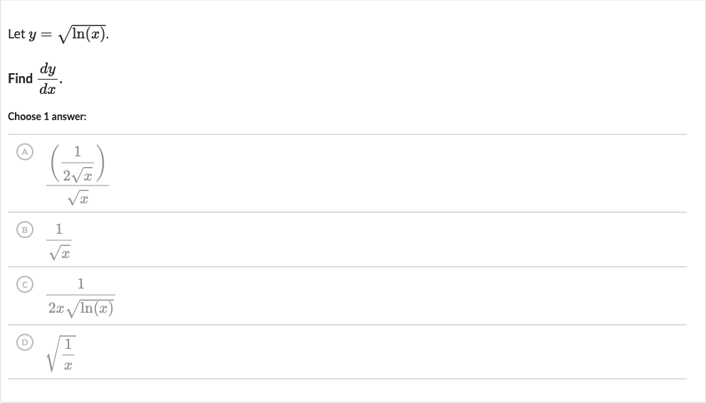 Let 
y=sqrt(ln(x)).
Find 
(dy)/(dx).
Choose 1 answer:
(A) 
(((1)/(2sqrtx)))/(sqrtx)
(B) 
(1)/(sqrtx)
(C) 
(1)/(2xsqrt(ln(x)))
(D) 
sqrt((1)/(x))