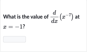 What is the value of 
(d)/(dx)(x^(-7)) at 
x=-1 ?