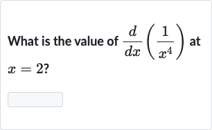 What is the value of 
(d)/(dx)((1)/(x^(4))) at 
x=2 ?