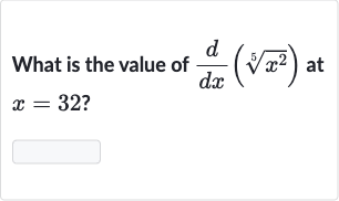 What is the value of 
(d)/(dx)(root(5)(x^(2))) at 
x=32 ?