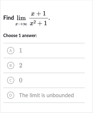 Find 
lim_(x rarr oo)(x+1)/(x^(2)+1).
Choose 1 answer:
(A) 1
(B) 2
(C) 0
(D) The limit is unbounded