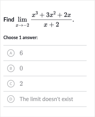 Find 
lim_(x rarr-2)(x^(3)+3x^(2)+2x)/(x+2).
Choose 1 answer:
(A) 6
(B) 0
(C) 2
(D) The limit doesn't exist