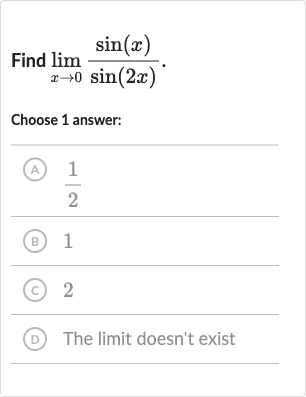 Find 
lim_(x rarr0)(sin(x))/(sin(2x)).
Choose 1 answer:
(A) 
(1)/(2)
(B) 1
(C) 2
(D) The limit doesn't exist