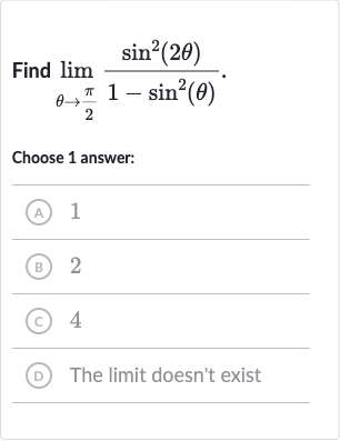 Find 
lim_(theta rarr(pi)/(2))(sin^(2)(2theta))/(1-sin^(2)(theta))
Choose 1 answer:
(A) 1
(B) 2
(C) 4
(D) The limit doesn't exist