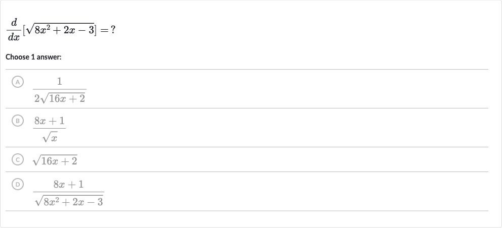 (d)/(dx)[sqrt(8x^(2)+2x-3)]=?
Choose 1 answer:
(A) 
(1)/(2sqrt(16 x+2))
(B) 
(8x+1)/(sqrtx)
(C) 
sqrt(16 x+2)
(D) 
(8x+1)/(sqrt(8x^(2)+2x-3))