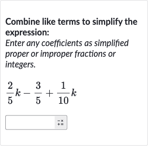 Combine like terms to simplify the expression:
Enter any coefficients as simplified proper or improper fractions or integers.

(2)/(5)k-(3)/(5)+(1)/(10)k