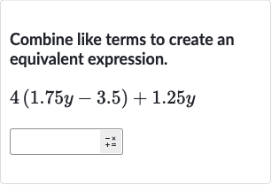Combine like terms to create an equivalent expression.

4(1.75 y-3.5)+1.25 y