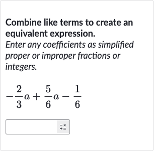 Combine like terms to create an equivalent expression.
Enter any coefficients as simplified proper or improper fractions or integers.

-(2)/(3)a+(5)/(6)a-(1)/(6)