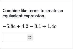 Combine like terms to create an equivalent expression.

-5.8 c+4.2-3.1+1.4 c