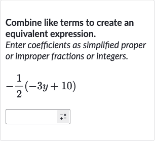 Combine like terms to create an equivalent expression.
Enter coefficients as simplified proper or improper fractions or integers.

-(1)/(2)(-3y+10)