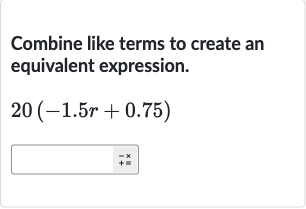 Combine like terms to create an equivalent expression.

20(-1.5 r+0.75)