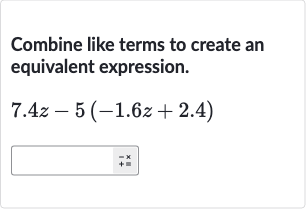 Combine like terms to create an equivalent expression.

7.4 z-5(-1.6 z+2.4)