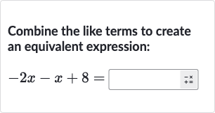 Combine the like terms to create an equivalent expression:

-2x-x+8=