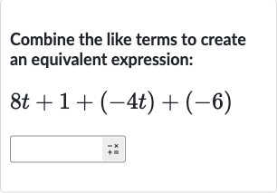 Combine the like terms to create an equivalent expression:

8t+1+(-4t)+(-6)