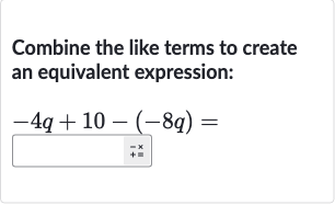 Combine the like terms to create an equivalent expression:

-4q+10-(-8q)=